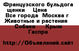 Французского бульдога щенки  › Цена ­ 35 000 - Все города, Москва г. Животные и растения » Собаки   . Крым,Гаспра